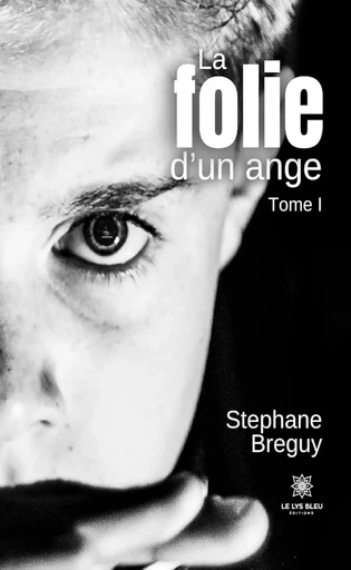 La folie d’un ange - Tome 1 - Stéphane Breguy - Le Lys Bleu Éditions