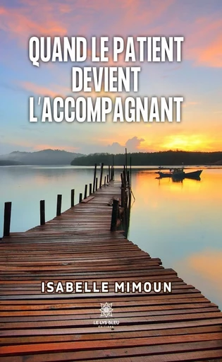 Quand le patient devient l’accompagnant - Isabelle Mimoun - Le Lys Bleu Éditions