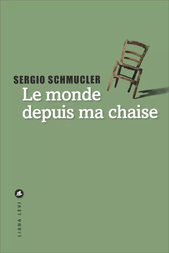 Le monde depuis ma chaise - Sergio Schmucler - LIANA LEVI