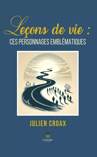 Leçons de vie : ces personnages emblématiques - Julien Croax - Le Lys Bleu Éditions