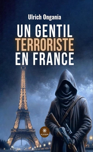 Un gentil terroriste en France - Ulrich Ongania - Le Lys Bleu Éditions