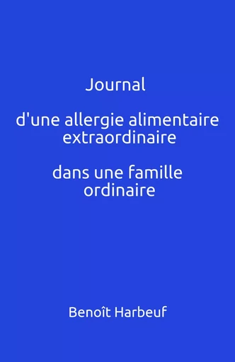 Journal d'une allergie alimentaire extraordinaire dans une famille ordinaire - Benoît Harbeuf - Librinova