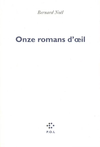 Onze romans d'œil - Bernard Noël - POL Editeur