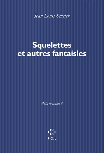 Main courante (Tome V) - Squelettes et autres fantaisies - Jean Louis Schefer - POL Editeur