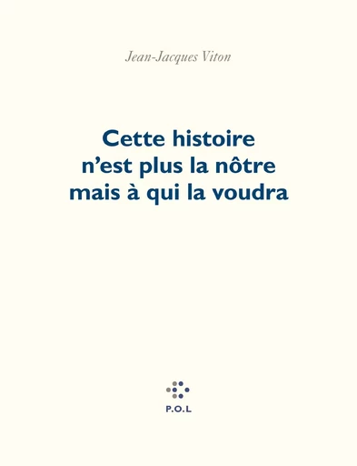 Cette histoire n'est plus la nôtre mais à qui la voudra - Jean-Jacques Viton - POL Editeur