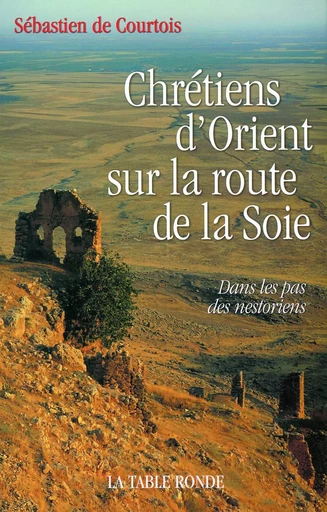 Chrétiens d'Orient sur la route de la Soie - Sébastien de Courtois - Editions de la Table Ronde