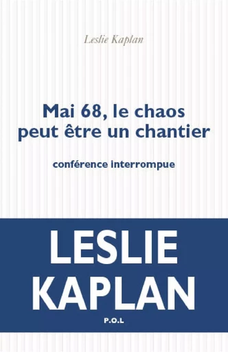 Mai 68, le chaos peut être un chantier. Conférence interrompue - Leslie Kaplan - POL Editeur