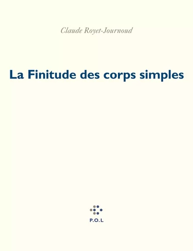 La Finitude des corps simples - Claude Royet-Journoud - POL Editeur