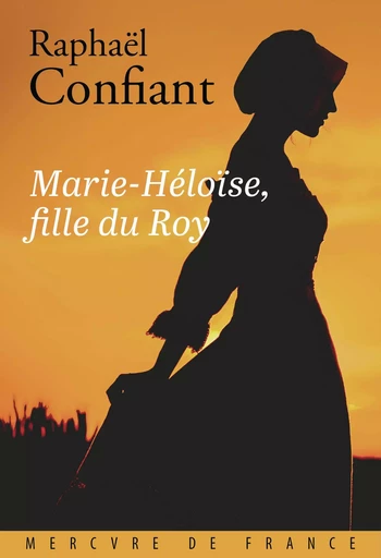 Marie-Héloïse, fille du Roy - Raphaël Confiant - Le Mercure de France