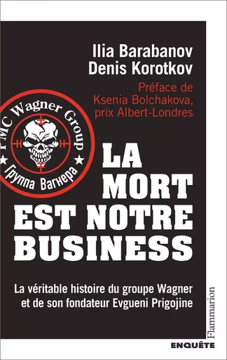 La mort est notre business. La véritable histoire du groupe Wagner et de son fondateur Evgueni Prigojine - Ilia Barabanov, Denis Korotkov - Flammarion