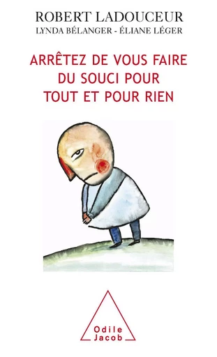 Arrêtez de vous faire du souci pour tout et pour rien - Robert Ladouceur, Lynda Bélanger, Éliane Léger - Odile Jacob