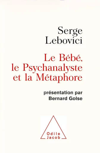 Le Bébé, le Psychanalyste et la Métaphore - Serge Lebovici - Odile Jacob