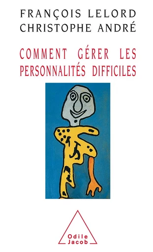 Comment gérer les personnalités difficiles - François Lelord, Christophe André - Odile Jacob