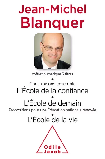 Coffret numérique - Jean-Michel Blanquer - Construisons ensemble l’École de la confiance ; L'École de demain ; L'École de la vie - Jean-Michel Blanquer - Odile Jacob