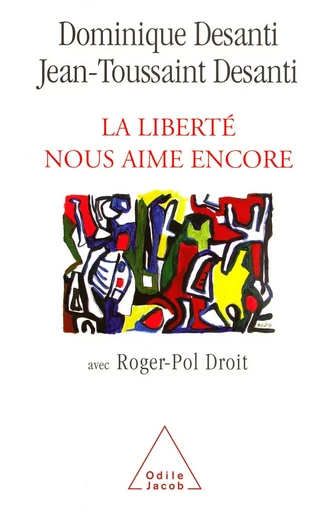 La Liberté nous aime encore - Dominique Desanti, Jean-Toussaint Desanti, Roger-Pol Droit - Odile Jacob