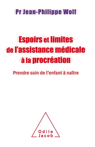 Espoirs et limites de l’Assistance Médicale à la Procréation - Jean-Philippe Wolf - Odile Jacob