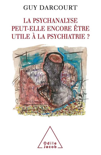 La psychanalyse peut-elle encore  être utile à la psychiatrie ? - Guy Darcourt - Odile Jacob