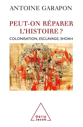 Peut-on réparer l’histoire ? - Antoine Garapon - Odile Jacob