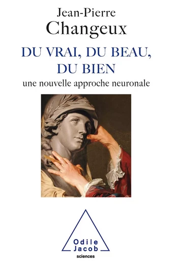 Du vrai, du beau, du bien - Jean-Pierre Changeux - Odile Jacob