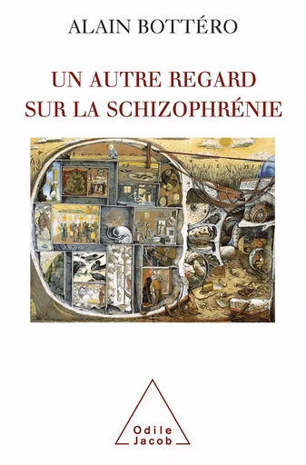 Un autre regard sur la schizophrénie - Alain Bottéro - Odile Jacob