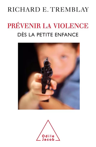 Prévenir la violence dès la petite enfance - Richard E. Tremblay - Odile Jacob