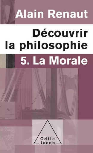 Découvrir la philosophie 5 : La Morale - Alain Renaut - Odile Jacob