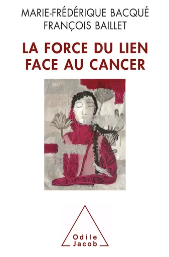 La Force du lien face au cancer - Marie-Frédérique Bacqué, François Baillet - Odile Jacob