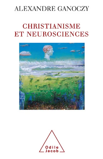 Christianisme et neurosciences - Alexandre Ganoczy - Odile Jacob