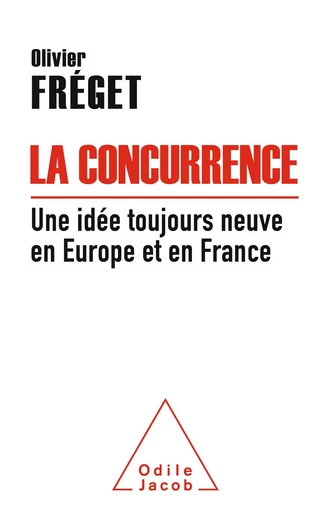 La Concurrence, une idée toujours neuve en Europe et en France - Olivier Fréget - Odile Jacob