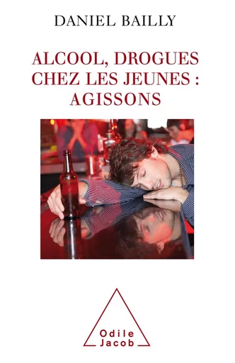 Alcool, drogues chez les jeunes : agissons - Daniel Bailly - Odile Jacob