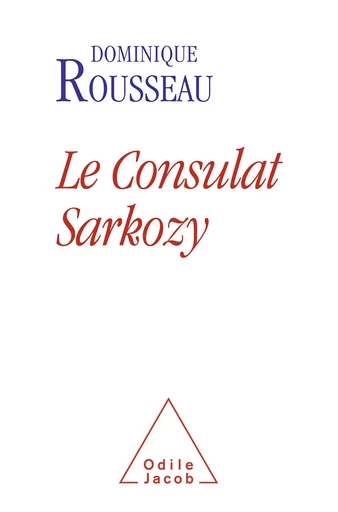 Le Consulat Sarkozy - Dominique Rousseau - Odile Jacob