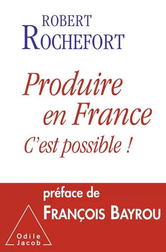 Produire en France, c’est possible ! - Robert Rochefort - Odile Jacob