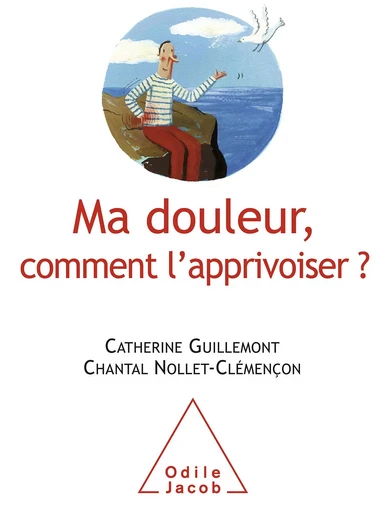 Ma douleur, comment l’apprivoiser ? - Catherine Guillemont, Chantal Nollet-Clémençon - Odile Jacob