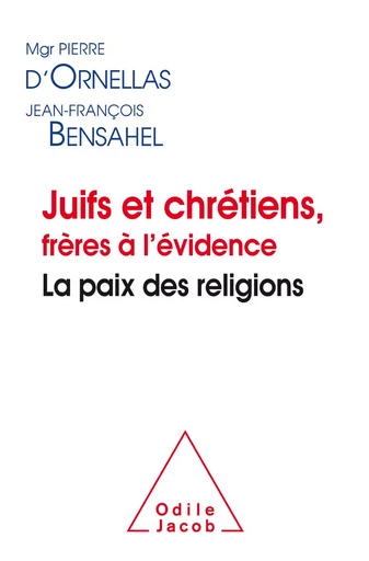 Juifs et chrétiens, frères à l’évidence - Pierre d'Ornellas, Jean-François Bensahel - Odile Jacob