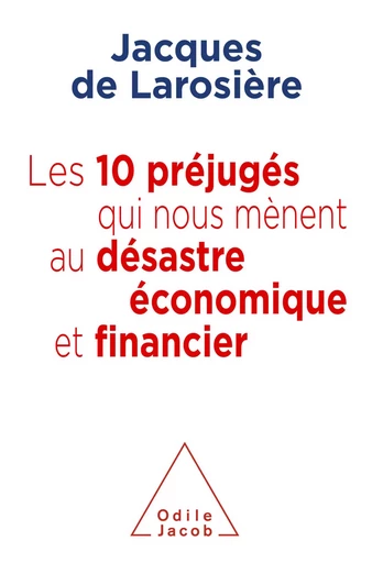 Les 10 préjugés qui nous mènent au désastre économique et financier - Jacques de Larosière - Odile Jacob