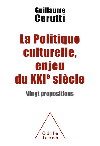 La Politique culturelle, enjeu du XXIe siècle - Guillaume Cerutti - Odile Jacob