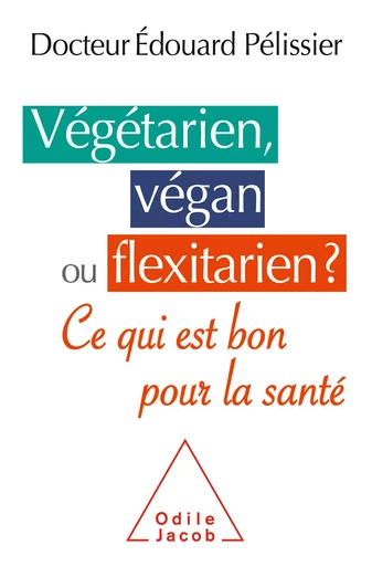 Végétarien, végan ou flexitarien ? - Édouard Pélissier - Odile Jacob