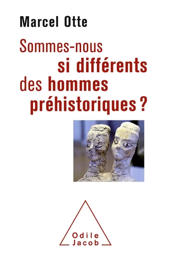 Sommes-nous si différents des hommes préhistoriques ? - Marcel Otte - Odile Jacob