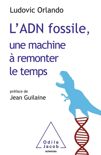 L' ADN fossile, une machine à remonter le temps - Ludovic Orlando - Odile Jacob