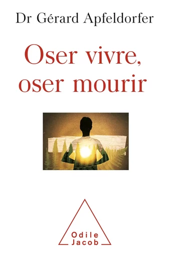 Oser vivre, oser mourir - Gérard Apfeldorfer - Odile Jacob