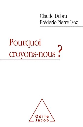 Pourquoi croyons-nous ? - Claude Debru, Frédéric-Pierre Isoz - Odile Jacob