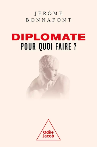 Diplomate, pour quoi faire ? - Jérôme Bonnafont - Odile Jacob