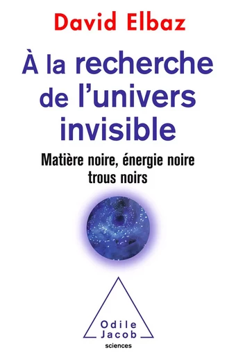 À la recherche de l’univers invisible - David Elbaz - Odile Jacob