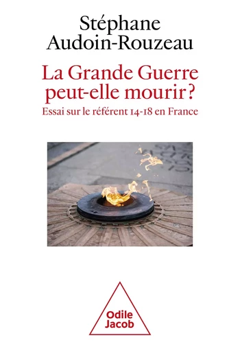 La Grande Guerre peut-elle mourir ? - Stéphane Audoin-Rouzeau - Odile Jacob