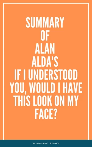 Summary of Alan Alda's If I Understood You, Would I Have This Look on My Face? -  Slingshot Books - Slingshot Books