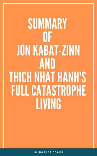 Summary of Jon Kabat-Zinn and Thich Nhat Hanh's Full Catastrophe Living -  Slingshot Books - Slingshot Books