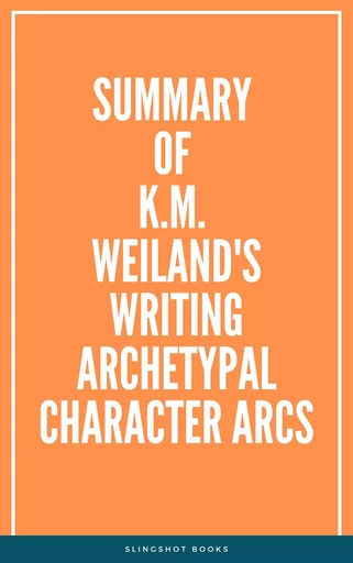 Summary of K.M. Weiland's Writing Archetypal Character Arcs -  Slingshot Books - Slingshot Books