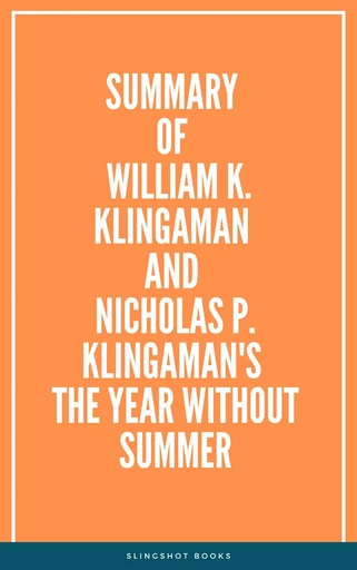 Summary of William K. Klingaman and Nicholas P. Klingaman's The Year Without Summer -  Slingshot Books - Slingshot Books