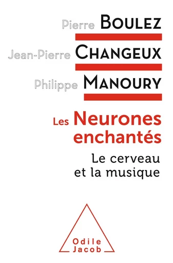 Les Neurones enchantés - Pierre Boulez, Jean-Pierre Changeux, Philippe Manoury - Odile Jacob