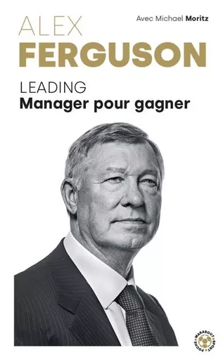 Alex Ferguson - Leading Manager pour gagner - Sir Alex Ferguson, Michael Moritz - Marabout